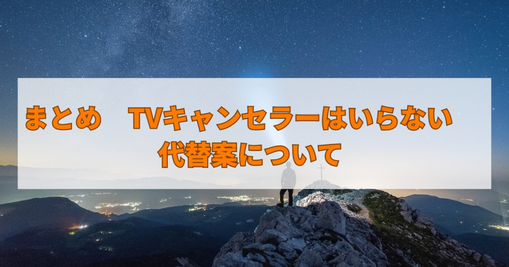 まとめ　TVキャンセラーはいらない　代替案について
